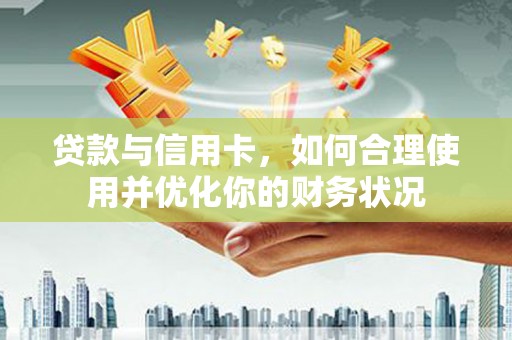 北票贷款与信用卡，如何合理使用并优化你的财务状况