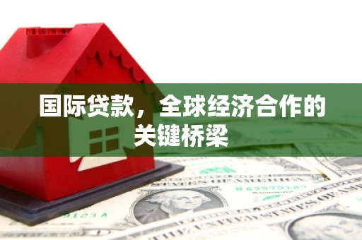 北票国际贷款，全球经济合作的关键桥梁