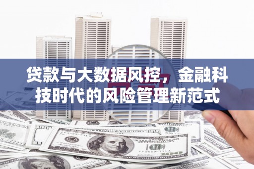 北票贷款与大数据风控，金融科技时代的风险管理新范式