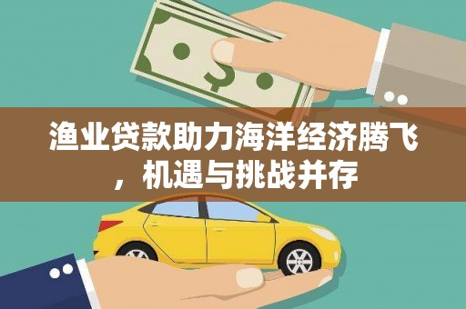 北票渔业贷款助力海洋经济腾飞，机遇与挑战并存