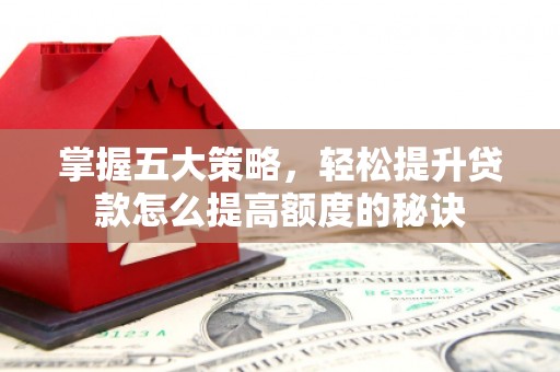 北票掌握五大策略，轻松提升贷款怎么提高额度的秘诀