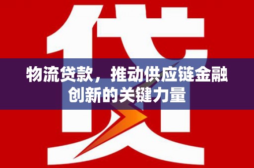 北票物流贷款，推动供应链金融创新的关键力量