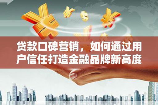 北票贷款口碑营销，如何通过用户信任打造金融品牌新高度