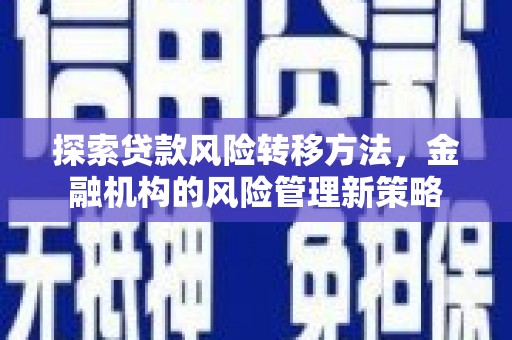 北票探索贷款风险转移方法，金融机构的风险管理新策略