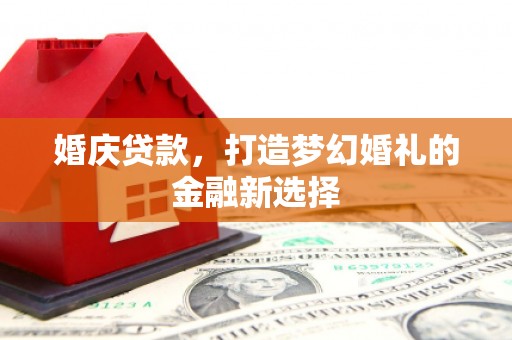 北票婚庆贷款，打造梦幻婚礼的金融新选择