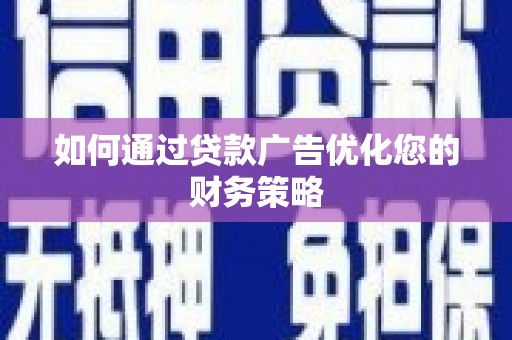 北票如何通过贷款广告优化您的财务策略