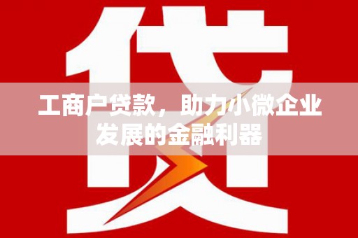 北票工商户贷款，助力小微企业发展的金融利器