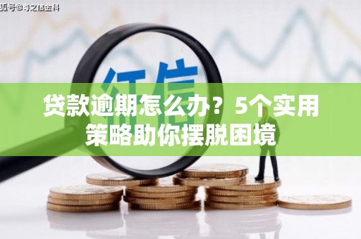 北票贷款逾期怎么办？5个实用策略助你摆脱困境
