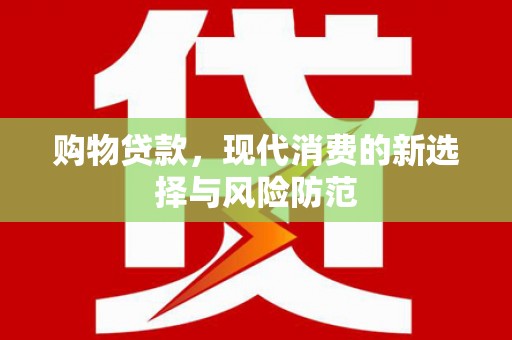 北票购物贷款，现代消费的新选择与风险防范