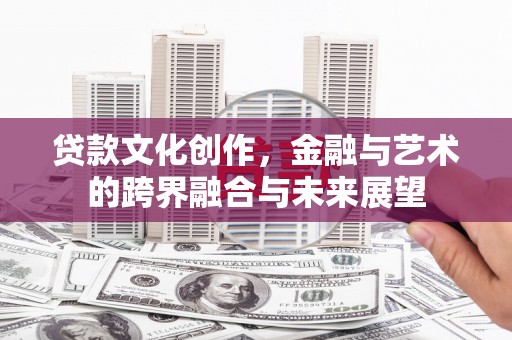 北票贷款文化创作，金融与艺术的跨界融合与未来展望