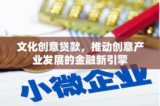 北票文化创意贷款，推动创意产业发展的金融新引擎