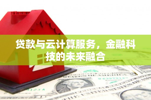 北票贷款与云计算服务，金融科技的未来融合