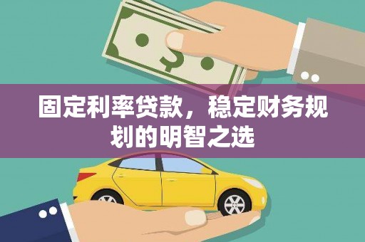 北票固定利率贷款，稳定财务规划的明智之选