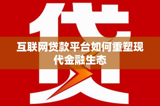 北票互联网贷款平台如何重塑现代金融生态
