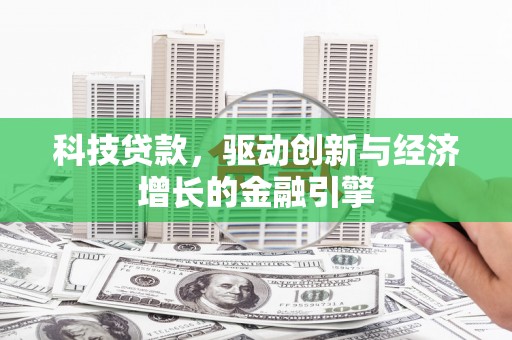 北票科技贷款，驱动创新与经济增长的金融引擎