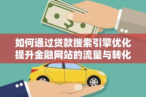 北票如何通过贷款搜索引擎优化提升金融网站的流量与转化率