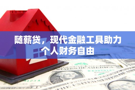 北票随薪贷，现代金融工具助力个人财务自由