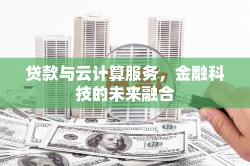 北票贷款与云计算服务，金融科技的未来融合