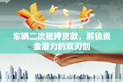 北票车辆二次抵押贷款，解锁资金潜力的双刃剑