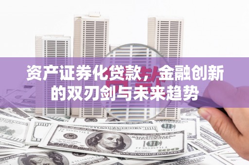 北票资产证券化贷款，金融创新的双刃剑与未来趋势