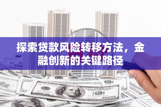 北票探索贷款风险转移方法，金融创新的关键路径