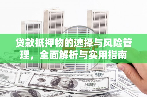 北票贷款抵押物的选择与风险管理，全面解析与实用指南