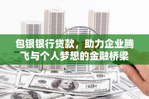 北票包银银行贷款，助力企业腾飞与个人梦想的金融桥梁