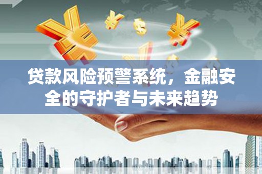 北票贷款风险预警系统，金融安全的守护者与未来趋势