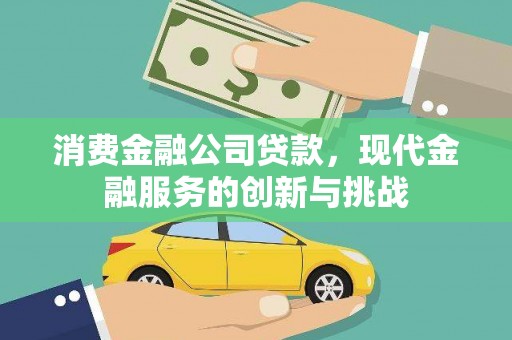 北票消费金融公司贷款，现代金融服务的创新与挑战