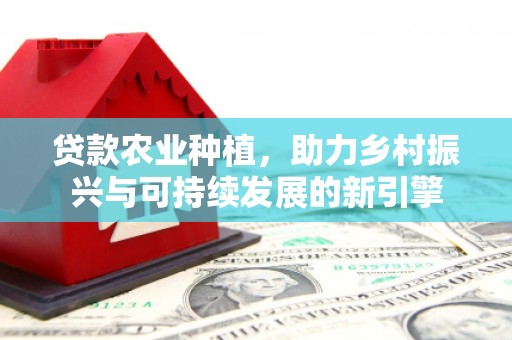 北票贷款农业种植，助力乡村振兴与可持续发展的新引擎