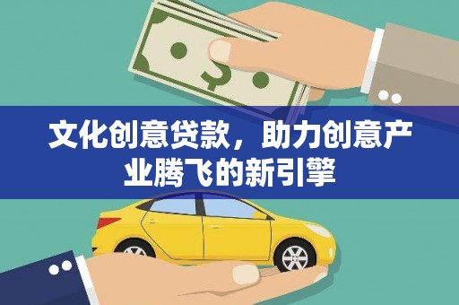 北票文化创意贷款，助力创意产业腾飞的新引擎