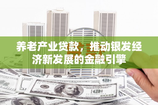 北票养老产业贷款，推动银发经济新发展的金融引擎