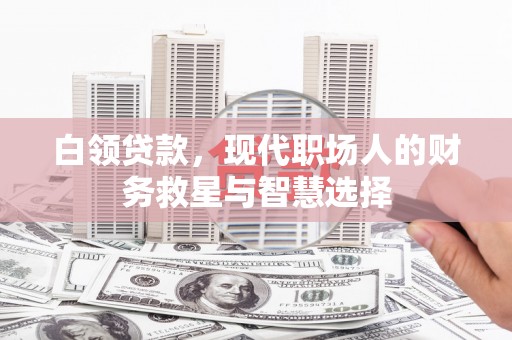 北票白领贷款，现代职场人的财务救星与智慧选择