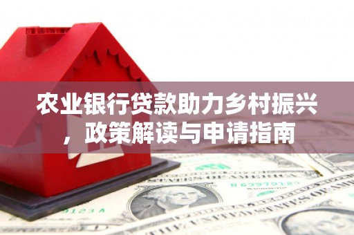 北票农业银行贷款助力乡村振兴，政策解读与申请指南