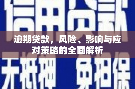 北票逾期贷款，风险、影响与应对策略的全面解析