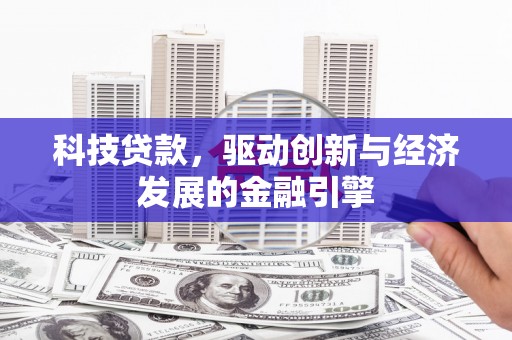 北票科技贷款，驱动创新与经济发展的金融引擎