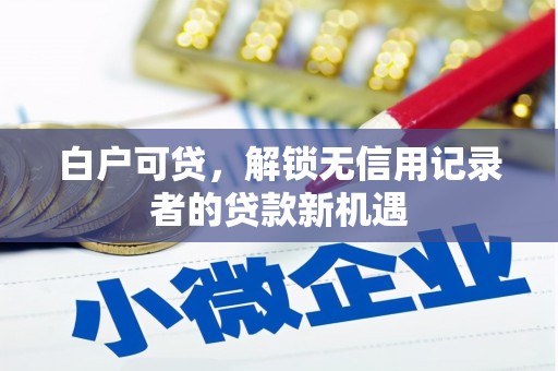 北票白户可贷，解锁无信用记录者的贷款新机遇