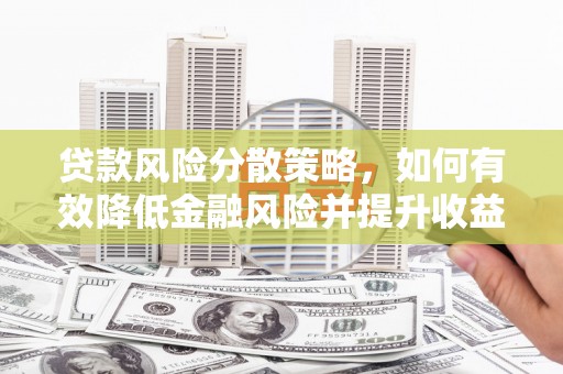 北票贷款风险分散策略，如何有效降低金融风险并提升收益
