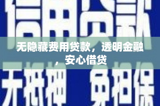 北票无隐藏费用贷款，透明金融，安心借贷
