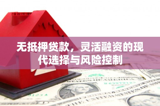 北票无抵押贷款，灵活融资的现代选择与风险控制