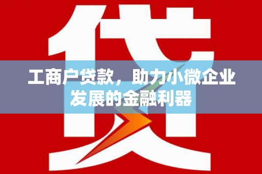 北票工商户贷款，助力小微企业发展的金融利器