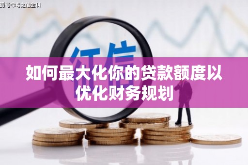 北票如何最大化你的贷款额度以优化财务规划