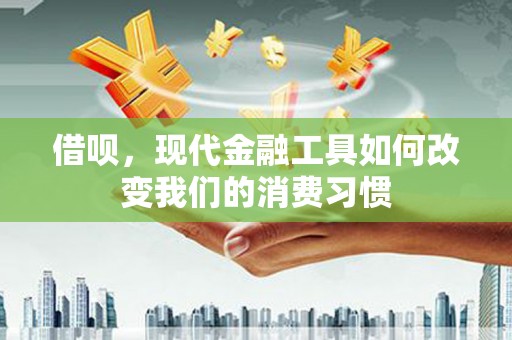 北票借呗，现代金融工具如何改变我们的消费习惯
