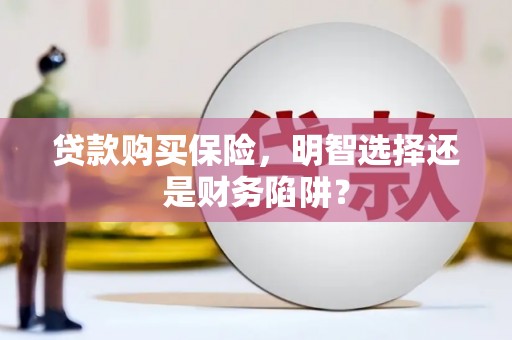 北票贷款购买保险，明智选择还是财务陷阱？