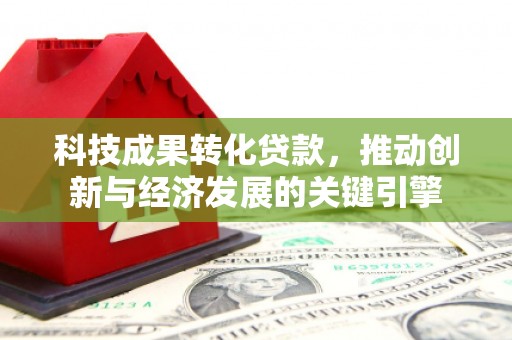 北票科技成果转化贷款，推动创新与经济发展的关键引擎