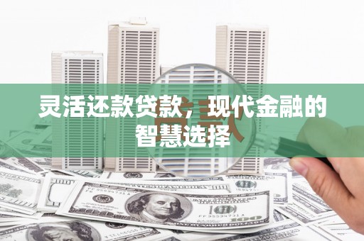 北票灵活还款贷款，现代金融的智慧选择
