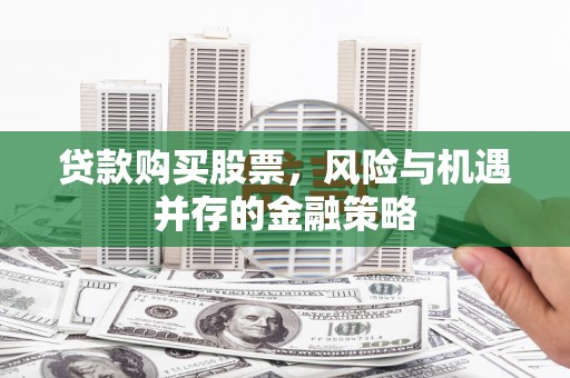 北票贷款购买股票，风险与机遇并存的金融策略