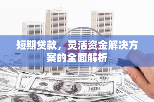 北票短期贷款，灵活资金解决方案的全面解析