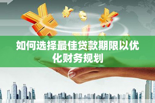 北票如何选择最佳贷款期限以优化财务规划