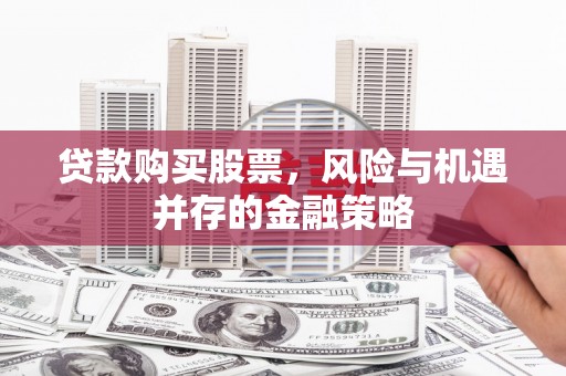 北票贷款购买股票，风险与机遇并存的金融策略